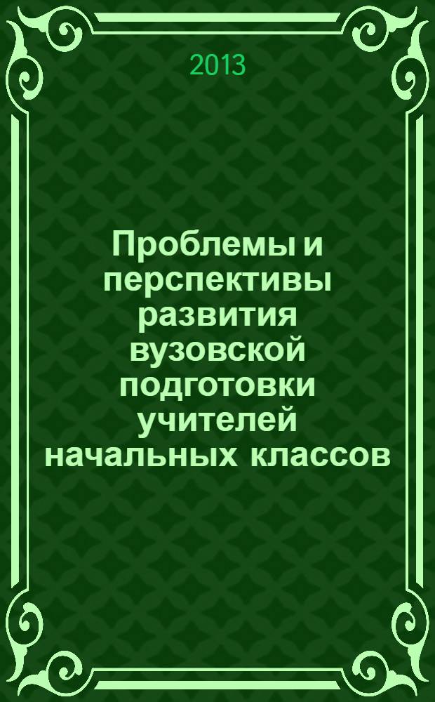 Проблемы и перспективы развития вузовской подготовки учителей начальных классов : сборник статей преподавателей Кафедры педагогики и методики начального образования Факультета педагогического образования, искусств и технологий. Вып. 5