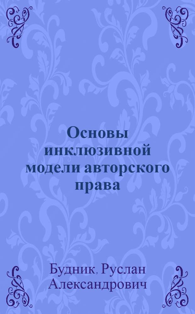 Основы инклюзивной модели авторского права : монография