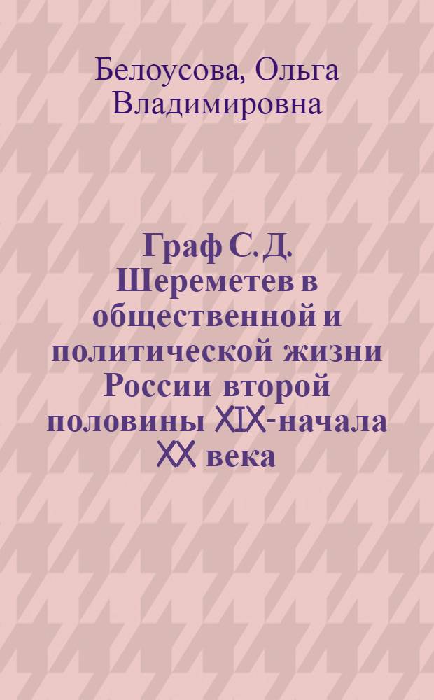 Граф С. Д. Шереметев в общественной и политической жизни России второй половины XIX-начала XX века : автореф. дис. на соиск. учен. степ. к. ист. н. : специальность 07.00.02 <Отечественная история>