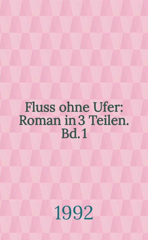 Fluss ohne Ufer : Roman in 3 Teilen. [Bd.] 1