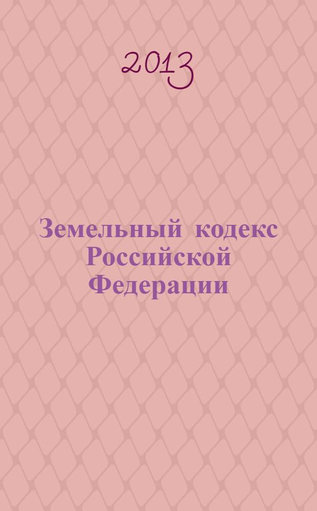Земельный кодекс Российской Федерации : официальный текст : принят Государственной Думой 28 сентября 2001 года : одобрен Советом Федерации 10 октября 2001 года : подписан Президентом РФ 25 октября 2001 года № 136-Ф3 : (в ред Федеральных законов от 30.06.2003 № 86-Ф3 ... от 23.07.2013 № 247-Ф3) : по состоянию на 11 ноября 2013 г.
