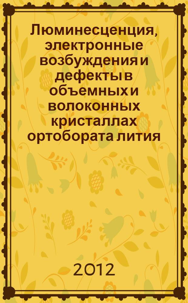 Люминесценция, электронные возбуждения и дефекты в объемных и волоконных кристаллах ортобората лития : автореф. дис. на соиск. уч. степ. к. ф.-м. н. : специальность 01.04.07 <Физика конденсированного состояния>