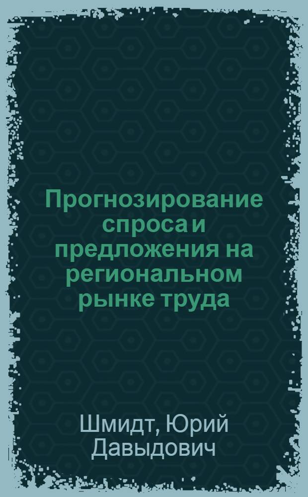 Прогнозирование спроса и предложения на региональном рынке труда : монография