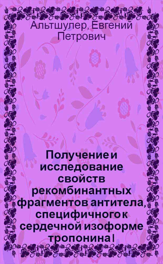Получение и исследование свойств рекомбинантных фрагментов антитела, специфичного к сердечной изоформе тропонина I : автореф. дис. на соиск. уч. степ. к. б. н. : специальность 03.01.04 <Биохимия>