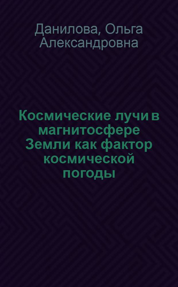 Космические лучи в магнитосфере Земли как фактор космической погоды : автореф. дис. на соиск. учен. степ. к. ф.- м. н. : специальность 01.03.03 <Физика Солнца>