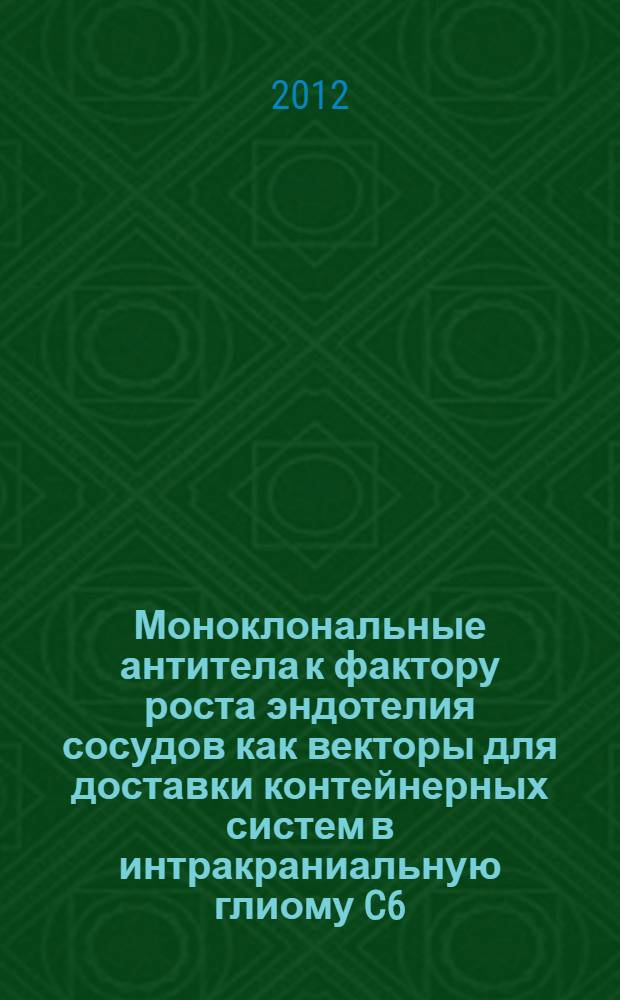 Моноклональные антитела к фактору роста эндотелия сосудов как векторы для доставки контейнерных систем в интракраниальную глиому C6 : автореф. дис. на соиск. уч. степ. к. б. н. : специальность 03.01.04 <Биохимия>