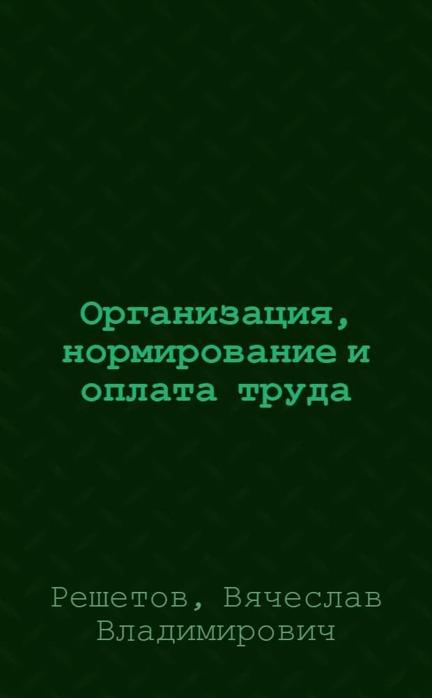 Организация, нормирование и оплата труда : учебное пособие : по направлениям 080200.62 "Менеджмент", профиль "Производственный менеджмент", 080100.62 "Экономика", профиль "Экономика предприятий и организаций", дисциплине "Организация, нормирование и оплата труда"