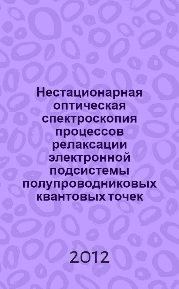 Нестационарная оптическая спектроскопия процессов релаксации электронной подсистемы полупроводниковых квантовых точек : автореф. дис. на соиск. уч. степ. к. ф.-м. н. : специальность 01.04.05 <Оптика>