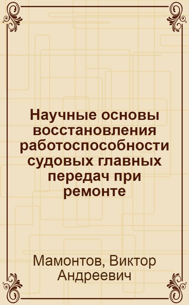 Научные основы восстановления работоспособности судовых главных передач при ремонте : автореф. дис. на соиск. уч. степ. д. т. н. : специальность 05.08.04 <Технология судостроения, судоремонта и организация судостроительного производства>