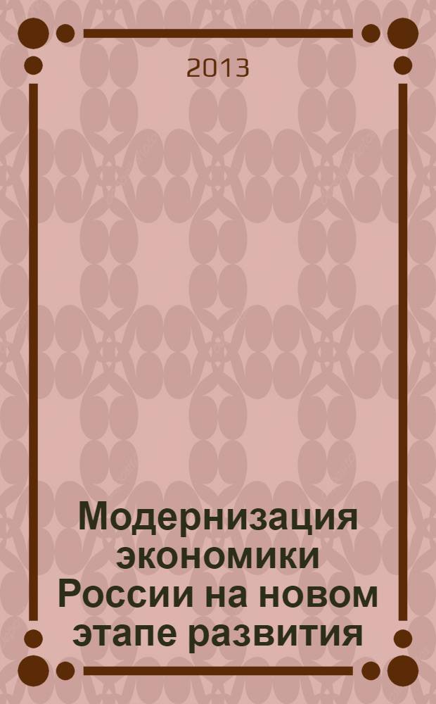 Модернизация экономики России на новом этапе развития : IV Международная научно-практическая конференция, сентябрь 2013 года : сборник статей