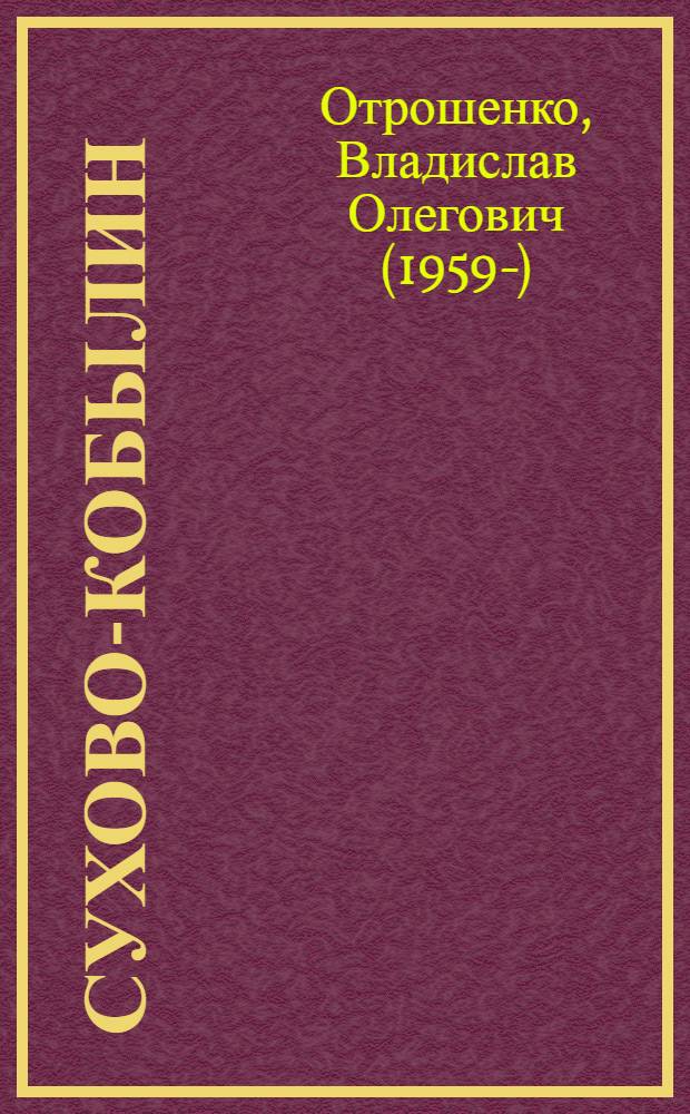 Сухово-Кобылин : роман-расследование о судьбе и уголовном деле русского драматурга