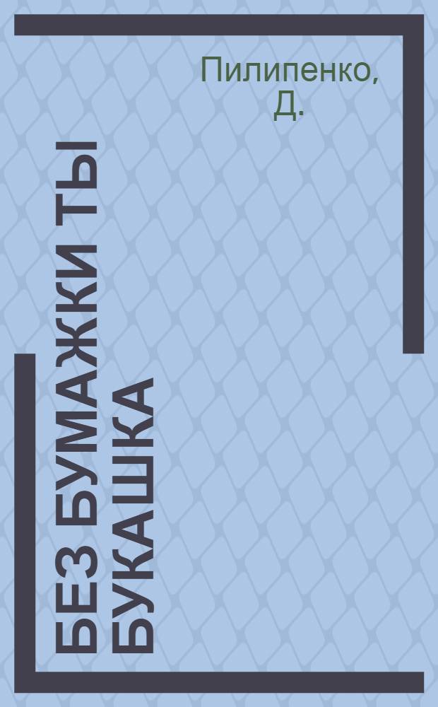 Без бумажки ты букашка : всё, что нужно знать для регистрации по месту жительства, брака, новорожденного, недвижимости, автотранспорта, интеллектуальных прав и бизнеса