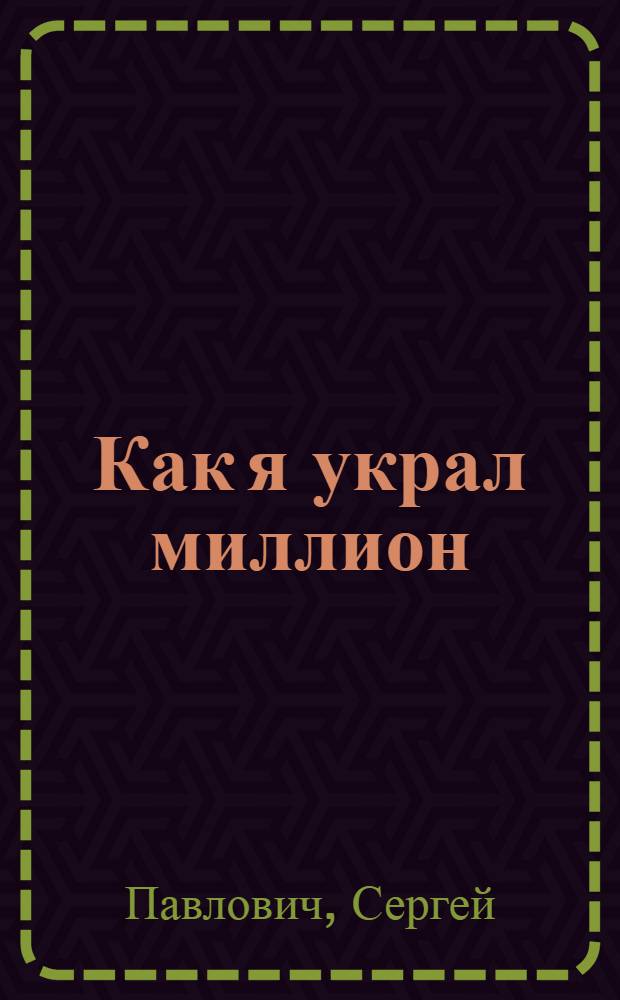 Как я украл миллион : исповедь раскаявшегося кардера : реальная история громкого преступления