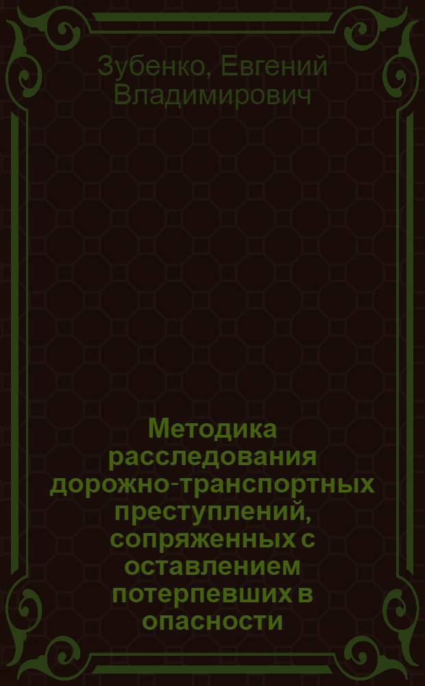 Методика расследования дорожно-транспортных преступлений, сопряженных с оставлением потерпевших в опасности : монография