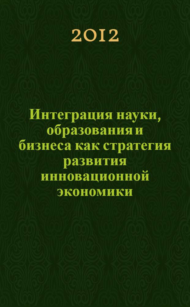 Интеграция науки, образования и бизнеса как стратегия развития инновационной экономики : материалы пленарного и секционных заседаний VIII научно-практической конференции с международным участием (г. Одинцово, Московская обл., 23-27 апреля 2012 г.) : в 4 т