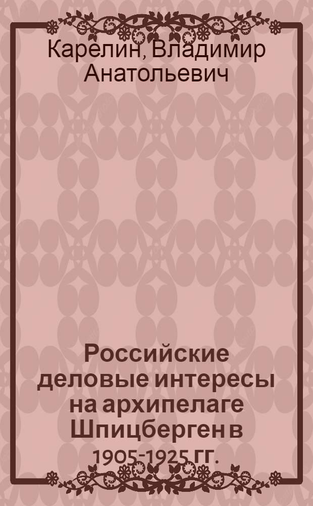 Российские деловые интересы на архипелаге Шпицберген в 1905-1925 гг.: исследование правительственной политики и предпринимательской инициативы (на фоне отношений с Норвегией)