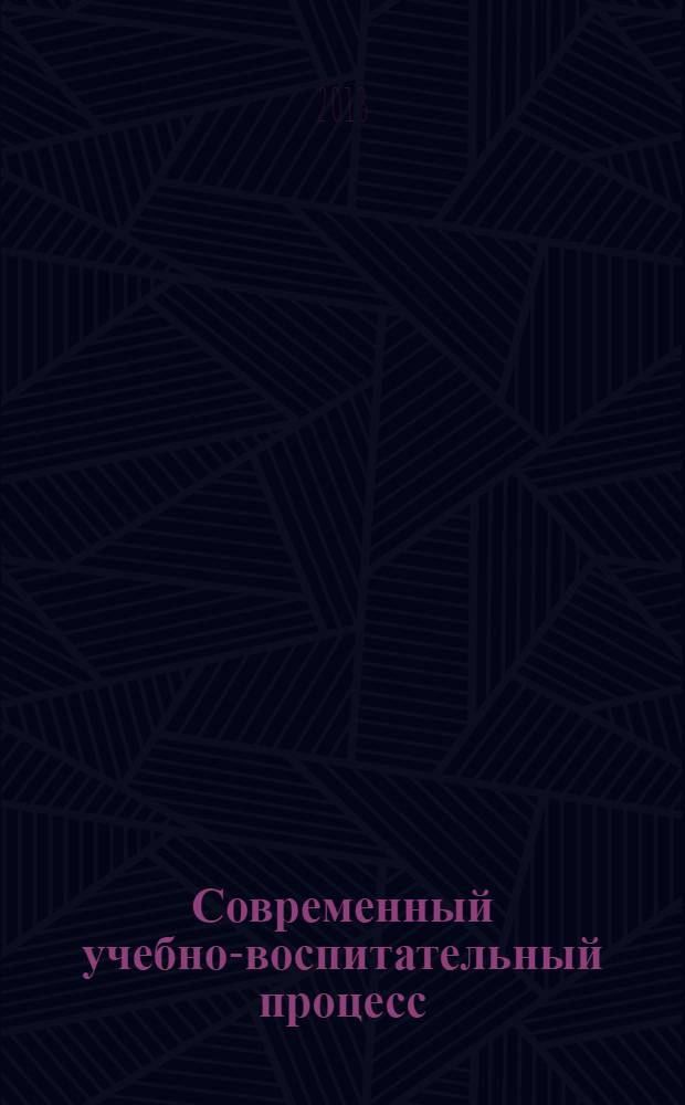 Современный учебно-воспитательный процесс: теория и практика : V Всероссийская заочная научно-практическая конференция, 24 мая 2013 г. : в 2 ч