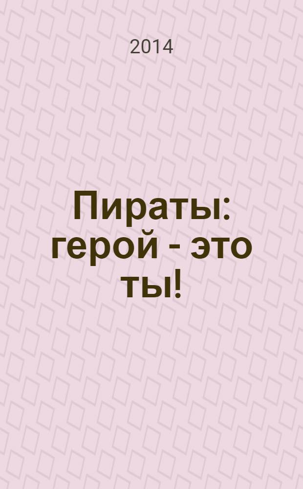 Пираты : герой - это ты! : удивительная энциклопедия