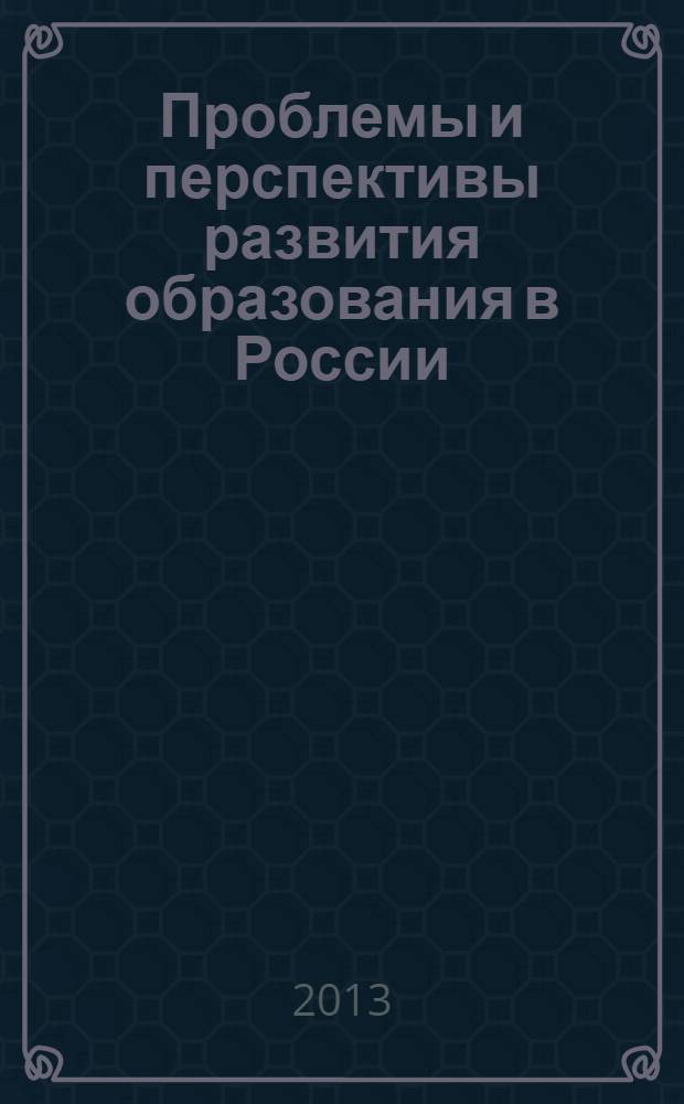 Проблемы и перспективы развития образования в России : сборник материалов XXIII всероссийской научно-практической конференции, Новосибирск, 12 ноября 2013 г