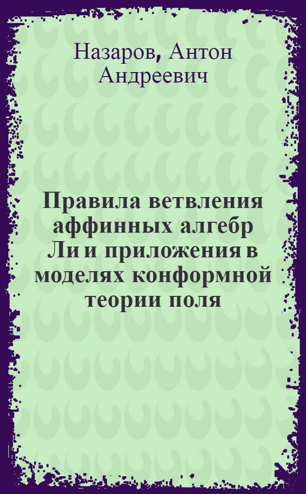 Правила ветвления аффинных алгебр Ли и приложения в моделях конформной теории поля : автореф. дис. на соиск. учен. степ. к. ф.- м. н. : специальность 01.04.02 <Теоретическая физика>
