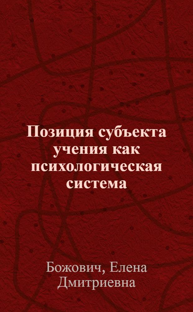 Позиция субъекта учения как психологическая система: внешние и внутренние связи : Е.Д. Божович, Г.А. Вайзер, З.В. Голышева и др.