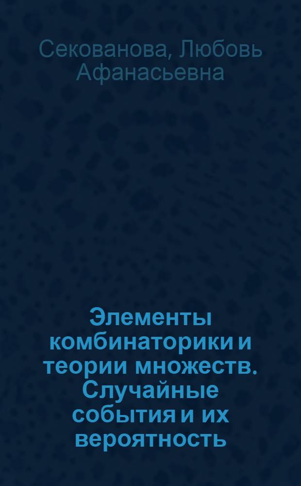 Элементы комбинаторики и теории множеств. Случайные события и их вероятность : учебное пособие для студентов вузов