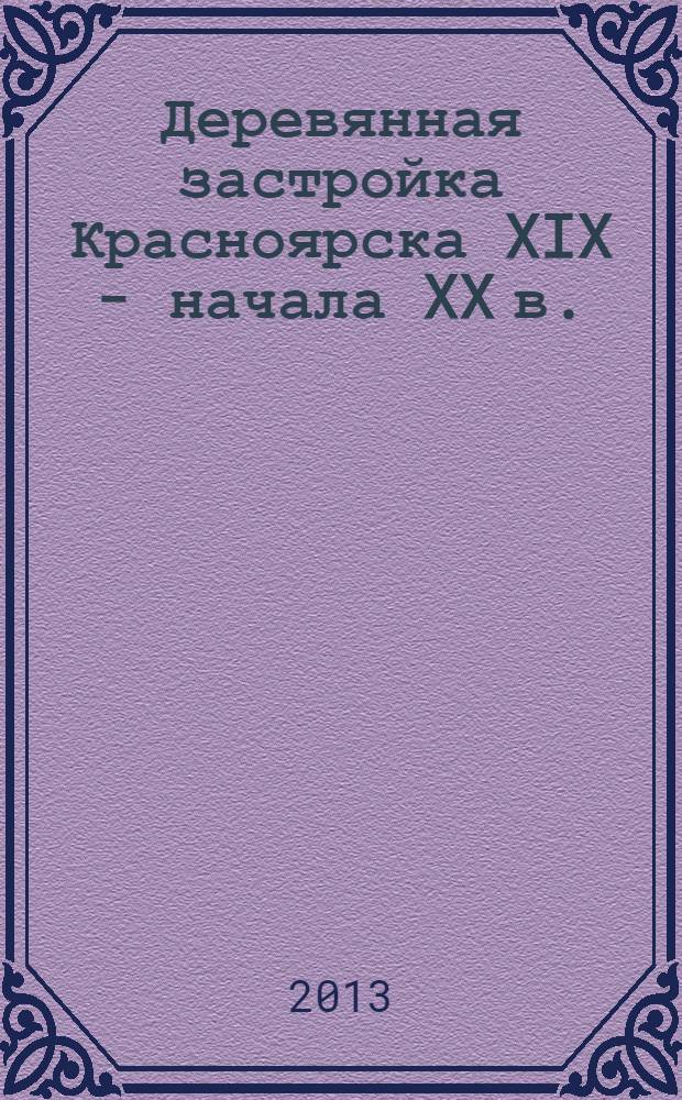 Деревянная застройка Красноярска XIX - начала XX в. : монография