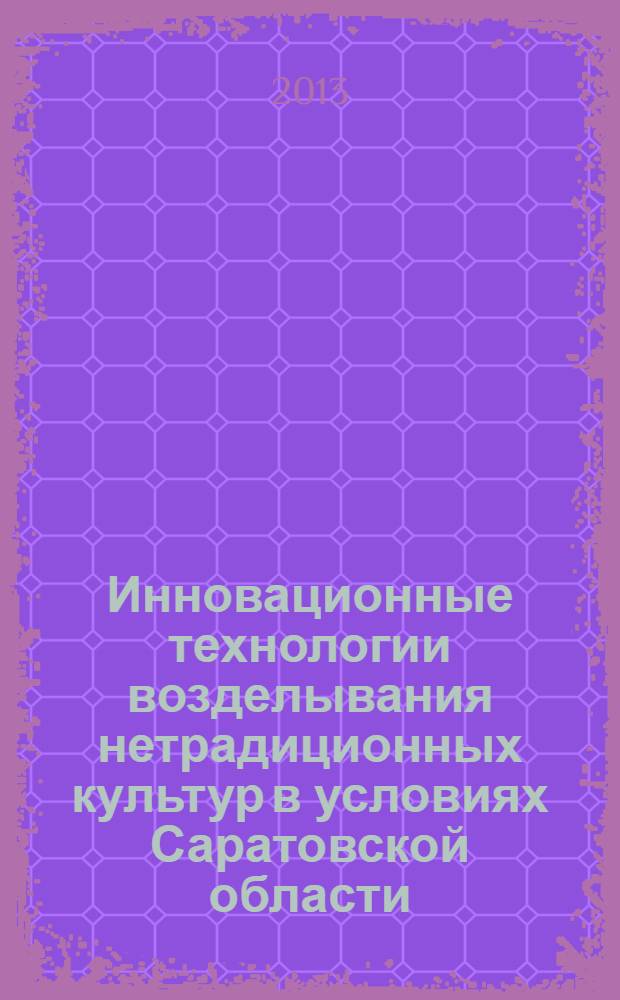 Инновационные технологии возделывания нетрадиционных культур в условиях Саратовской области : учебно-методическое пособие