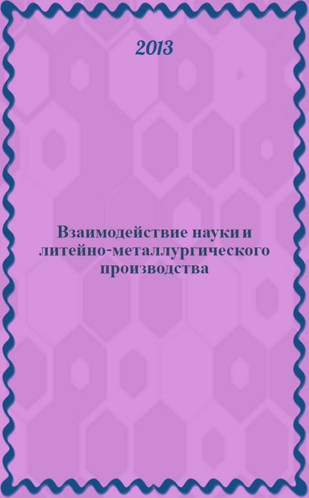 Взаимодействие науки и литейно-металлургического производства : V Всероссийское научно-техническое совещание, 24 - 25 апреля 2013 года : материалы