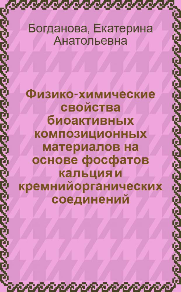 Физико-химические свойства биоактивных композиционных материалов на основе фосфатов кальция и кремнийорганических соединений : автореф. на соиск. уч. степ. к. х. н. : специальность 02.00.04 <Физическая химия>