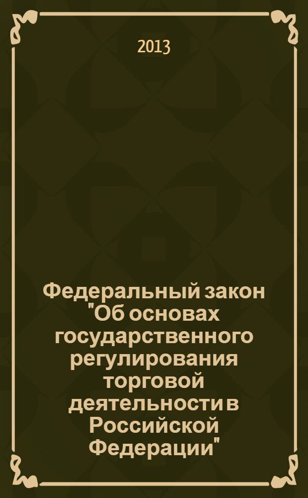 Федеральный закон "Об основах государственного регулирования торговой деятельности в Российской Федерации" : от 28 декабря 2009 года № 381-Ф3 : (в ред. федерального закона от 23.12.2010 № 369-Ф3 ... от 30.12.2012 № 318-Ф3) : текст с изменениями и дополнениями на 2013 год