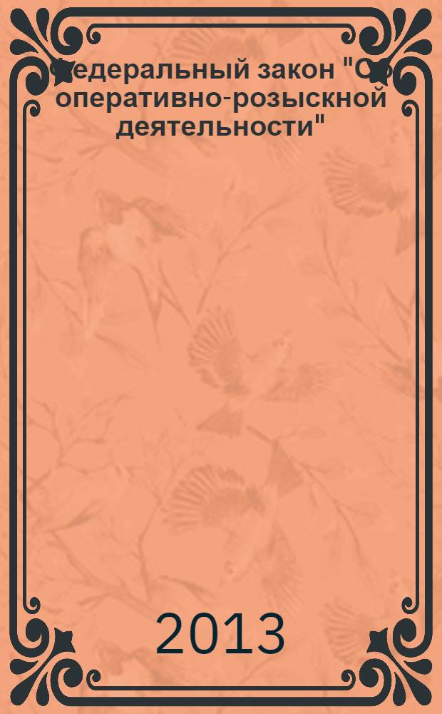 Федеральный закон "Об оперативно-розыскной деятельности" : от 12 августа 1995 года № 144-ФЗ : принят Государственной Думой 5 июля 1995 года : (в ред. Федеральных законов от 18.07.1997 № 101-Ф3 ... от 29.11.2012 № 207-Ф3) : текст с изменениями и дополнениями на 2013 год