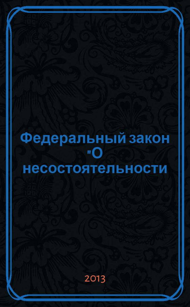 Федеральный закон "О несостоятельности (банкротстве)" : тексты с изменениями и дополнениями на 2013 год : от 26 октября 2002 года № 127-Ф3 : принят Государственной Думой 27 сентября 2002 года : одобрен Советом Федерации 16 октября 2002 года : (в ред. Федеральных законов от 22.08.2004 № 122-Ф3 ... от 29.12.2012 № 282-Ф3)