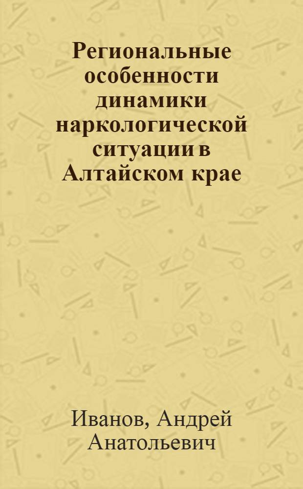 Региональные особенности динамики наркологической ситуации в Алтайском крае (клинико-эпидемиологический, профилактический, реабилитационный аспект) : автореф. дис. на соиск. учен. степ. к. м. н. : специальность 14.01.27 <Наркология>