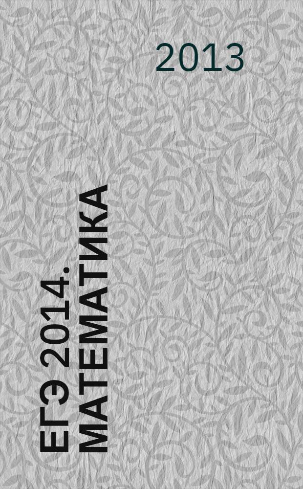 ЕГЭ 2014. Математика : сдаем без проблем! : задания частей B и C, подробные решения, ответы и комментарии : для старшего школьного возраста