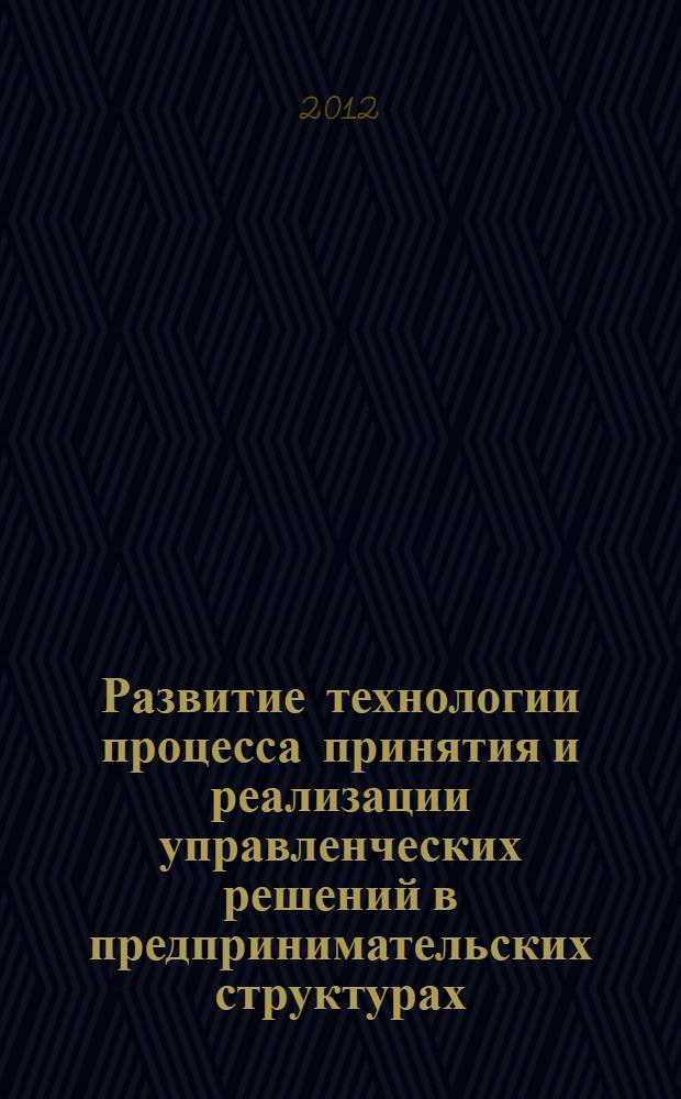 Развитие технологии процесса принятия и реализации управленческих решений в предпринимательских структурах : автореф. дис. на соиск. уч. степ. к. э. н. : специальность 08.00.05 <Экономика и управление народным хозяйством по отраслям и сферам деятельности>
