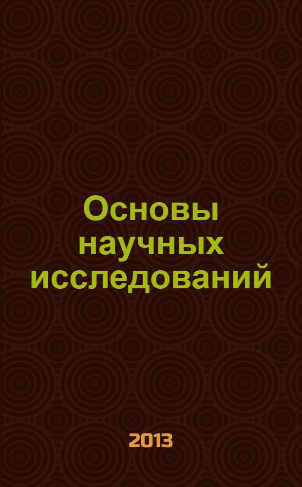 Основы научных исследований : учебное пособие : для студентов-магистров, аспирантов, соискателей всех специальностей и форм обучения