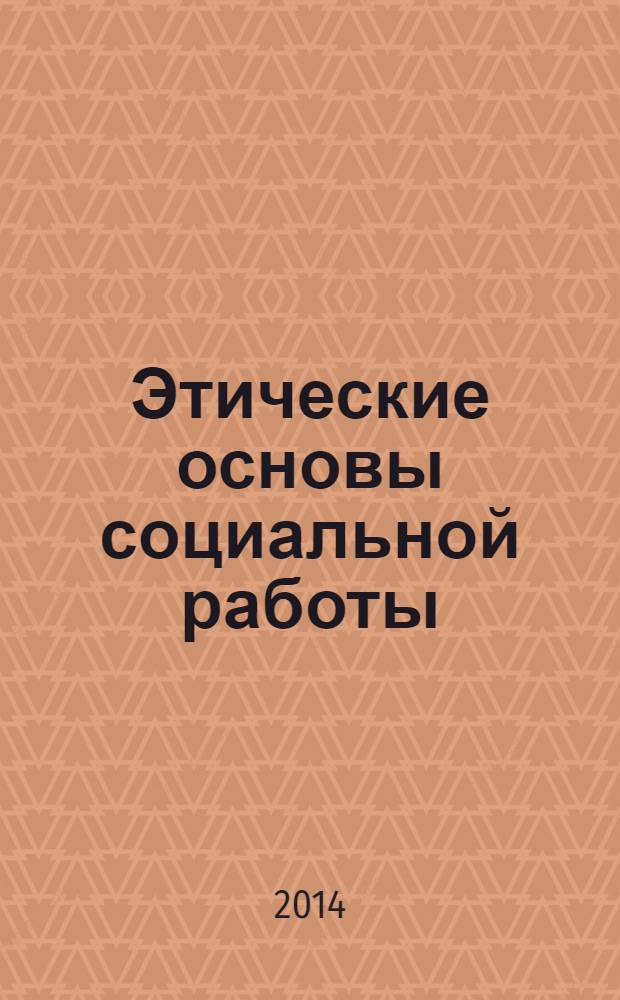 Этические основы социальной работы : учебник и практикум : учебник для бакалавров : для студентов высших учебных заведений, обучающихся по направлению подготовки "Социальная работа" : базовый курс