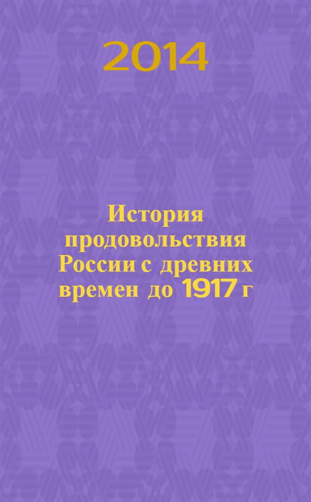 История продовольствия России с древних времен до 1917 г : историко-экономический взгляд на агропромышленное развитие Российской империи. [Т. 1] : Развитие основных сельскохозяйственных и пищеперерабатывающих отраслей