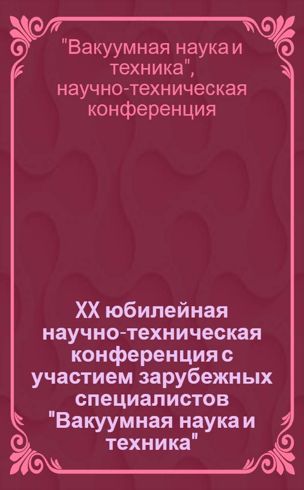 XX юбилейная научно-техническая конференция с участием зарубежных специалистов "Вакуумная наука и техника" : материалы конференции