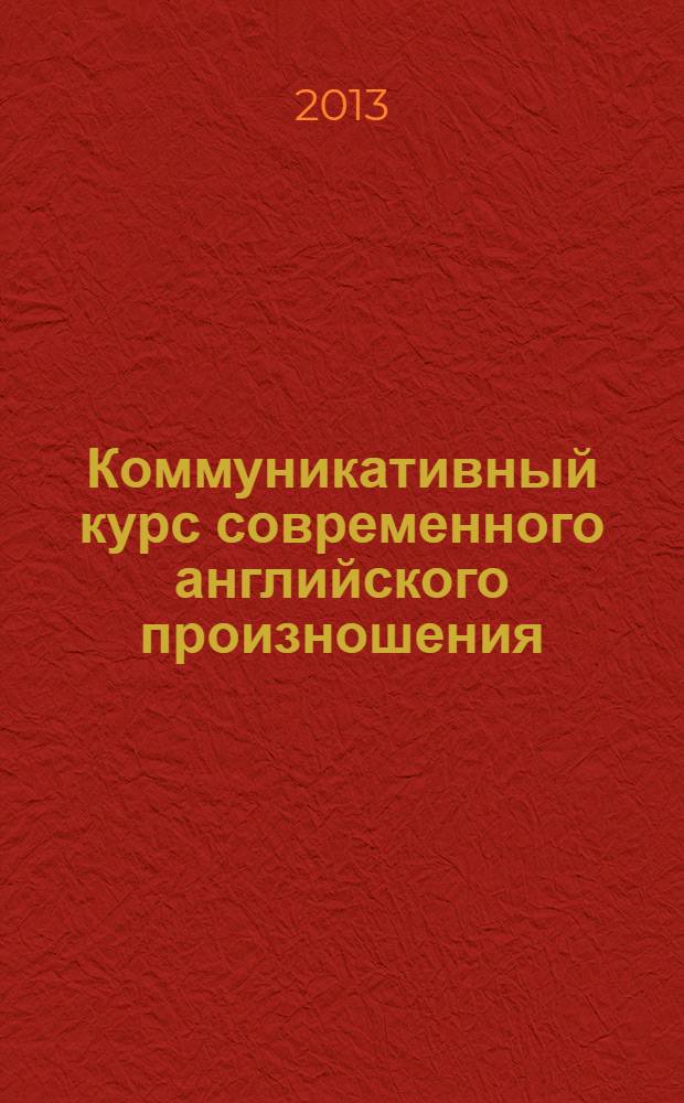 Коммуникативный курс современного английского произношения : учебное пособие в 3 ч. Ч. 1 : Начальный уровень