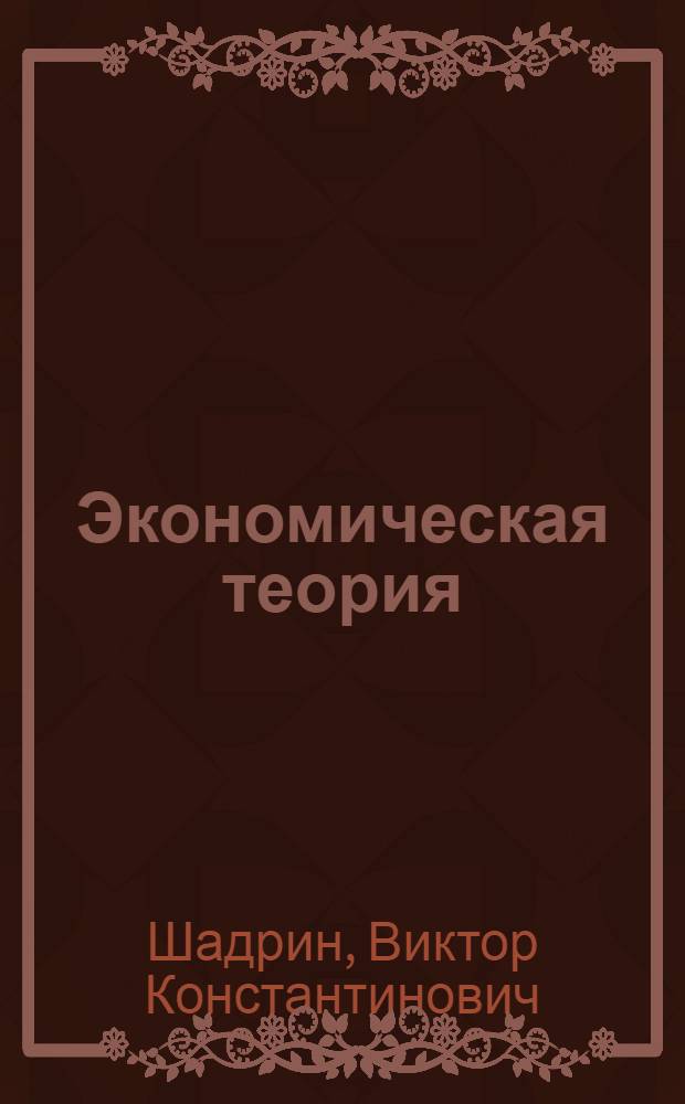 Экономическая теория : электронный учебно-методический комплекс : для студентов, обучающихся по специальностям: 080109 – Бухгалтерский учет, анализ и аудит; 080501 – Финансы и кредит; 080502 – Экономика и управление в аграрном производстве