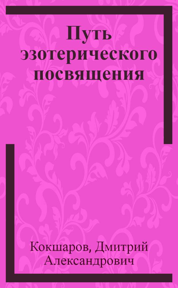 Путь эзотерического посвящения : теория и практика Антропософии : три лекции, прочитанные с 15 января по 19 марта 2011 г