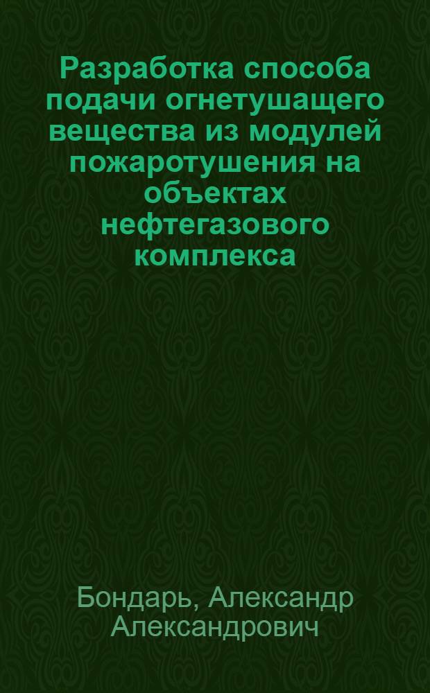 Разработка способа подачи огнетушащего вещества из модулей пожаротушения на объектах нефтегазового комплекса : автореф. дис. на соиск. уч. степ. к. т. н. : специальность 05.26.03 <Пожарная и промышленная безопасность по отраслям>