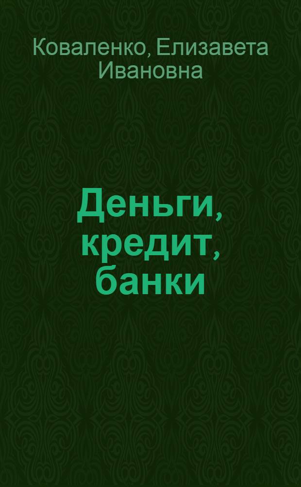 Деньги, кредит, банки : электронный учебно-методический комплекс : для студентов очной и заочной формы обучения, обучающихся по специальностям 080105.65 – Финансы и кредит, 080109.65 – Бухгалтерский учет, анализ и аудит