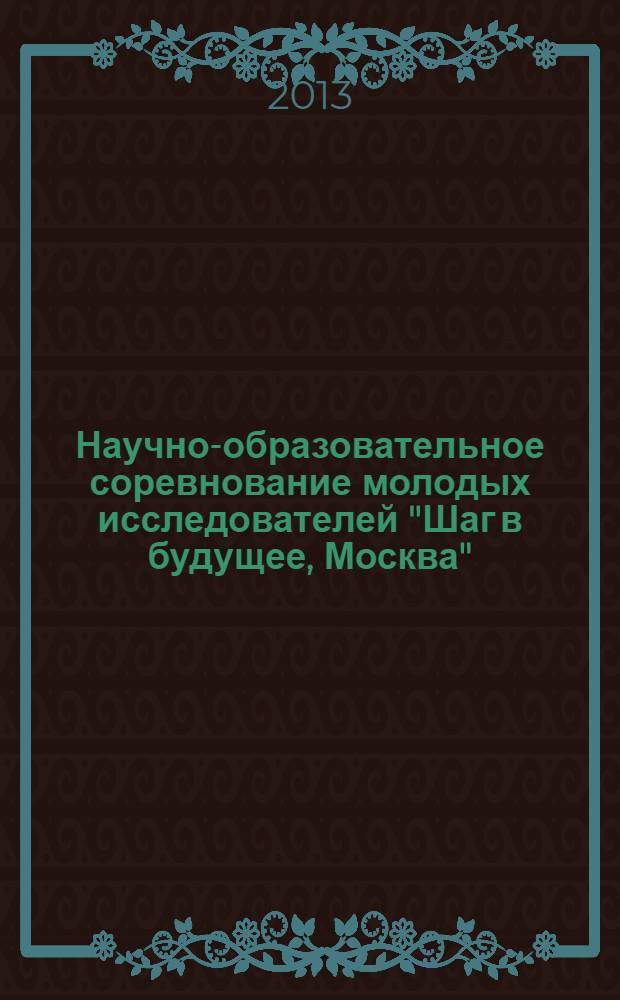 Научно-образовательное соревнование молодых исследователей "Шаг в будущее, Москва" : сборник лучших работ, [подготовленных школьниками в рамках конкурса проектных работ в 2 т.]. [Т. 2]