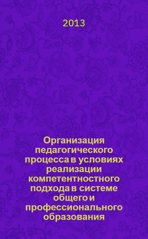 Организация педагогического процесса в условиях реализации компетентностного подхода в системе общего и профессионального образования : материалы международной научно-методической конференции, Братск, 23 апреля 2013 г