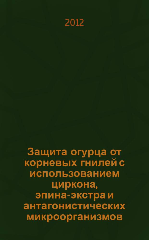 Защита огурца от корневых гнилей с использованием циркона, эпина-экстра и антагонистических микроорганизмов : автореф. на соиск. уч. степ. к. б. н. : специальность 06.01.07 <Защита растений>