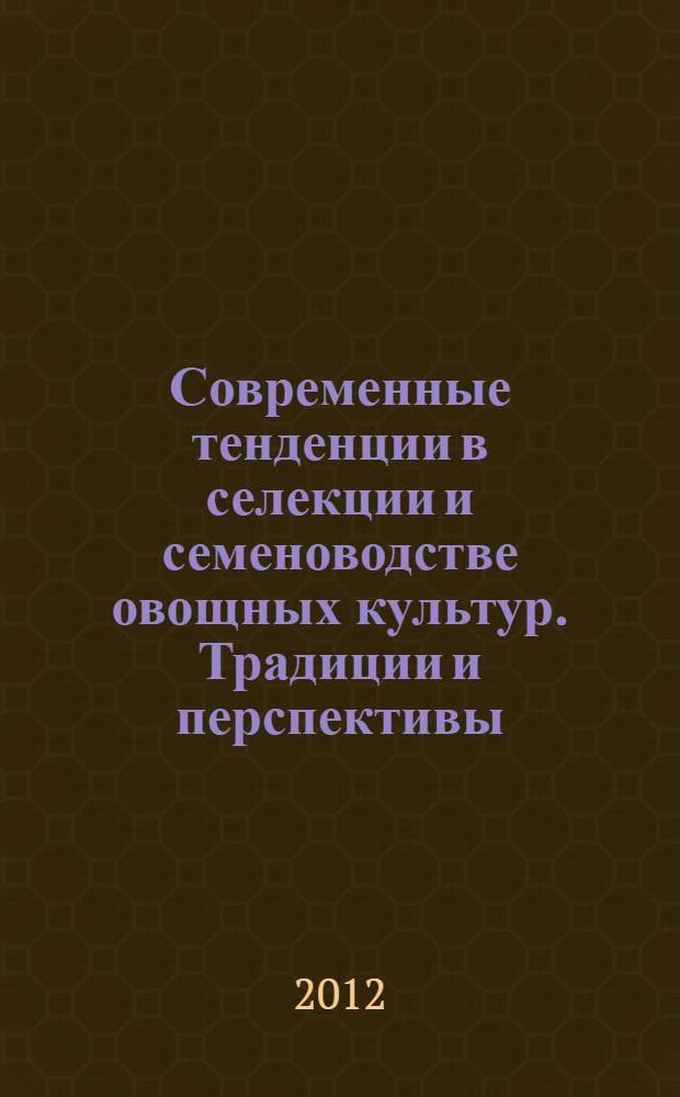 Современные тенденции в селекции и семеноводстве овощных культур. Традиции и перспективы : III Международная научно-практическая конференция (8-9 августа 2012 года) : материалы докладов, сообщений