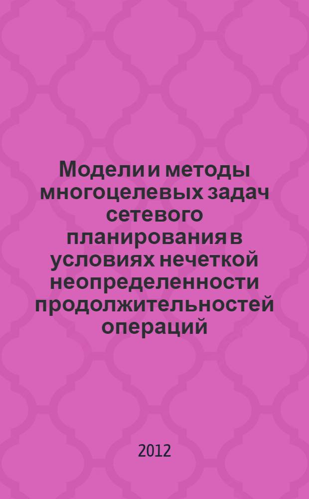 Модели и методы многоцелевых задач сетевого планирования в условиях нечеткой неопределенности продолжительностей операций : автореф. на соиск. уч. степ. к. ф.-м. н. : специальность 05.13.18 <Математическое моделирование, численные методы и комплексы программ>